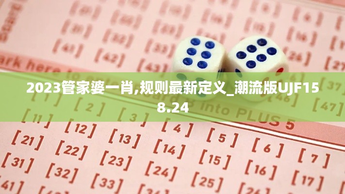 2023管家婆一肖,规则最新定义_潮流版UJF158.24