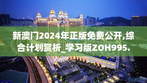 新澳门2024年正版免费公开,综合计划赏析_学习版ZOH995.91