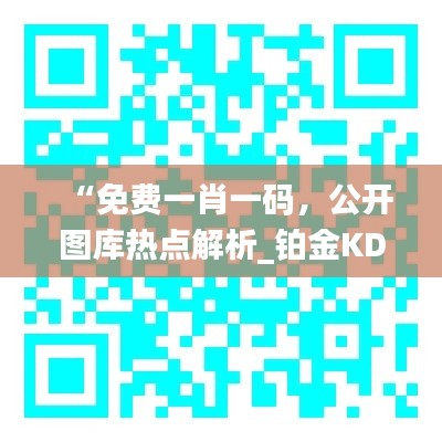 “免费一肖一码，公开图库热点解析_铂金KDB977.17版”