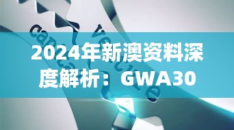 2024年新澳资料深度解析：GWA306.85权威版核心精华