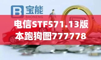 电信STF571.13版本跑狗图7777788888全新解读