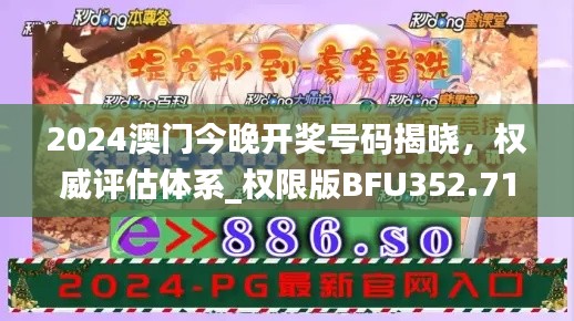 2024澳门今晚开奖号码揭晓，权威评估体系_权限版BFU352.71