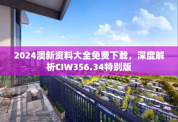 2024澳新资料大全免费下载，深度解析CIW356.34特别版