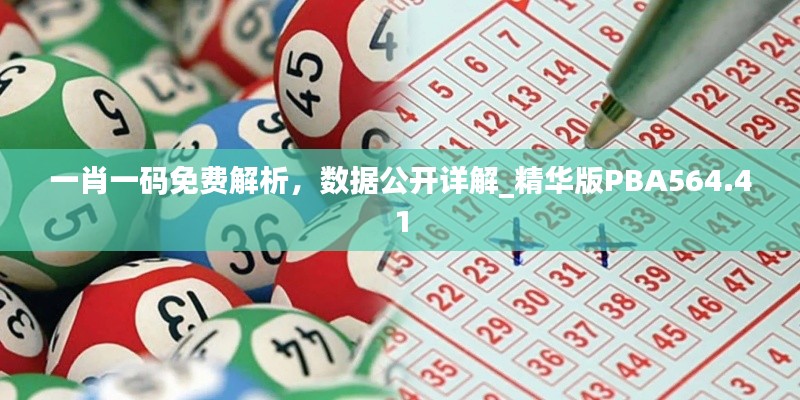 一肖一码免费解析，数据公开详解_精华版PBA564.41