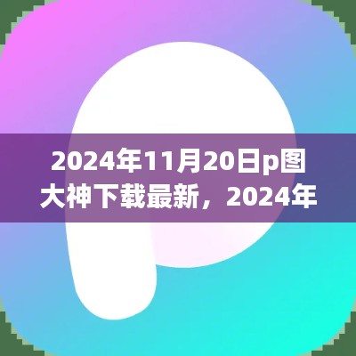 2024年P图大神必备软件下载指南，最新软件下载与使用方法