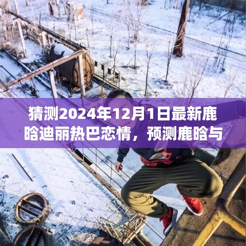 独家揭秘，鹿晗与迪丽热巴恋情进展预测——2024年的视角