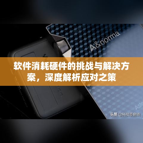 软件消耗硬件的挑战与解决方案，深度解析应对之策