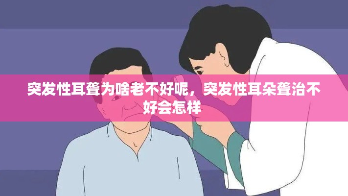 突发性耳聋为啥老不好呢，突发性耳朵聋治不好会怎样 