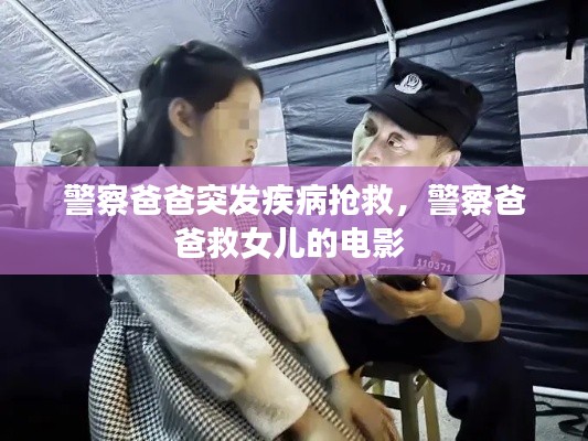 警察爸爸突发疾病抢救，警察爸爸救女儿的电影 