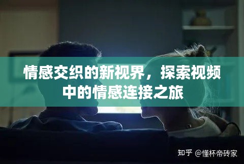 情感交织的新视界，探索视频中的情感连接之旅