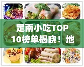 定南小吃TOP10榜单揭晓！地道美食之旅不容错过