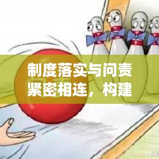 制度落实与问责紧密相连，构建高效执行体系的关键要素