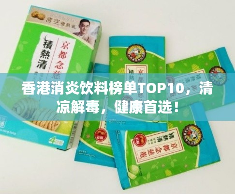 香港消炎饮料榜单TOP10，清凉解毒，健康首选！