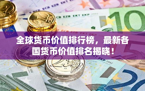 全球货币价值排行榜，最新各国货币价值排名揭晓！