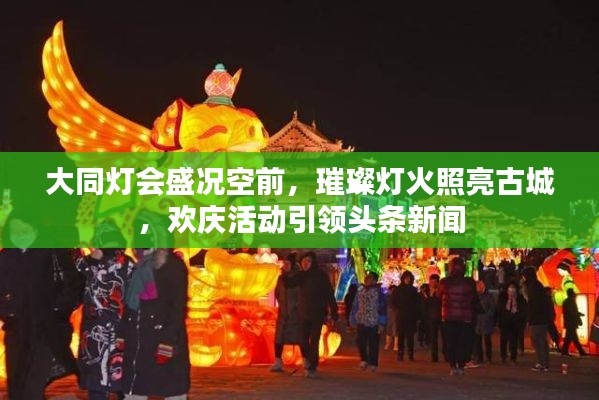 大同灯会盛况空前，璀璨灯火照亮古城，欢庆活动引领头条新闻