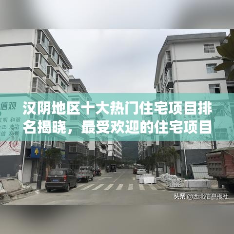 汉阴地区十大热门住宅项目排名揭晓，最受欢迎的住宅项目解读