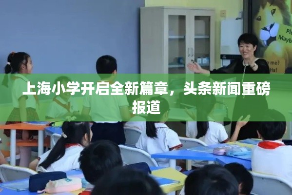 上海小学开启全新篇章，头条新闻重磅报道