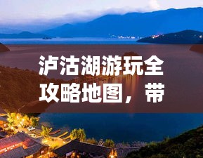 泸沽湖游玩全攻略地图，带你畅游秘境！