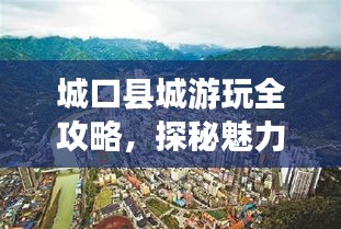 城口县城游玩全攻略，探秘魅力之旅