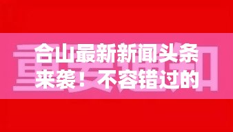 合山最新新闻头条来袭！不容错过的当地要闻汇总