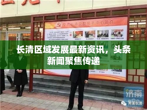 长清区域发展最新资讯，头条新闻聚焦传递