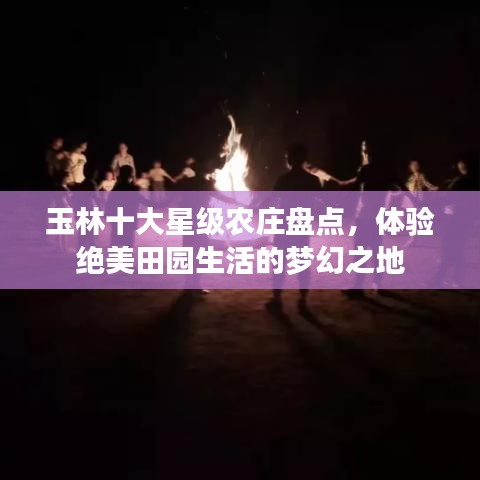 玉林十大星级农庄盘点，体验绝美田园生活的梦幻之地