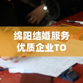 绵阳结婚服务优质企业TOP10榜单揭晓