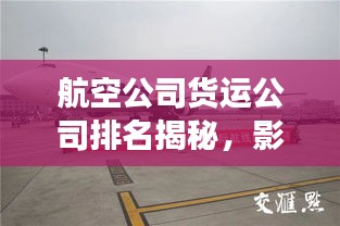 航空公司货运公司排名揭秘，影响力深度剖析！