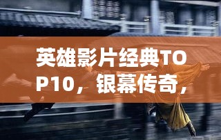 英雄影片经典TOP10，银幕传奇，永不褪色