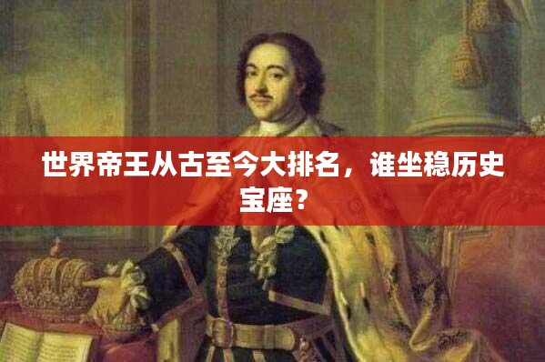 世界帝王从古至今大排名，谁坐稳历史宝座？