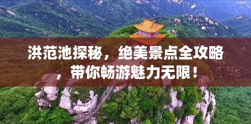 洪范池探秘，绝美景点全攻略，带你畅游魅力无限！