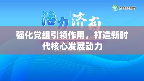 强化党组引领作用，打造新时代核心发展动力