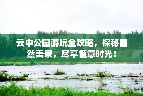 云中公园游玩全攻略，探秘自然美景，尽享惬意时光！