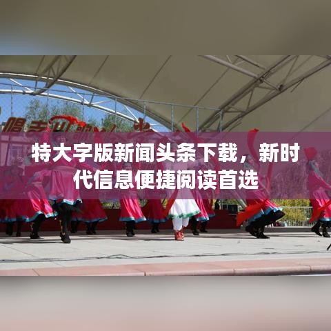 特大字版新闻头条下载，新时代信息便捷阅读首选