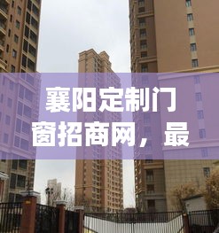 襄阳定制门窗招商网，最新招聘及业务拓展动态一网打尽