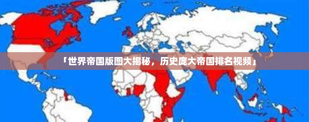 「世界帝国版图大揭秘，历史庞大帝国排名视频」