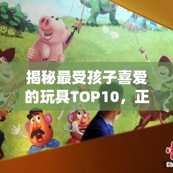 揭秘最受孩子喜爱的玩具TOP10，正品排名榜单