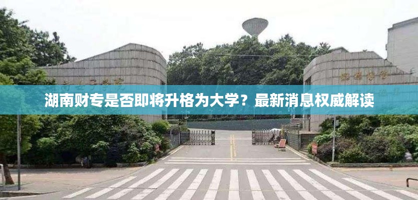 湖南财专是否即将升格为大学？最新消息权威解读