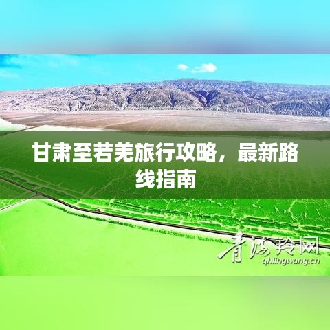 甘肃至若羌旅行攻略，最新路线指南