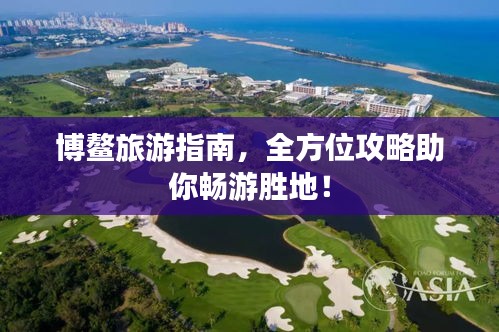 博鳌旅游指南，全方位攻略助你畅游胜地！