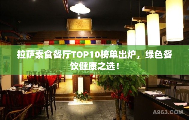 拉萨素食餐厅TOP10榜单出炉，绿色餐饮健康之选！