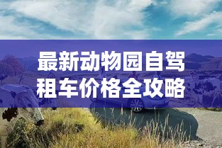 最新动物园自驾租车价格全攻略，一览无余的详解