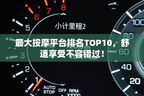 最大按摩平台排名TOP10，舒适享受不容错过！