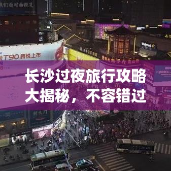 长沙过夜旅行攻略大揭秘，不容错过的精彩体验