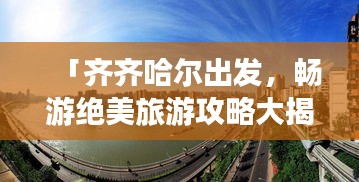 「齐齐哈尔出发，畅游绝美旅游攻略大揭秘！」