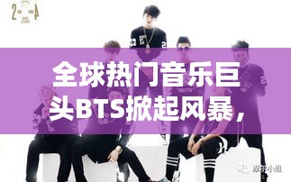 全球热门音乐巨头BTS掀起风暴，引领音乐潮流新篇章