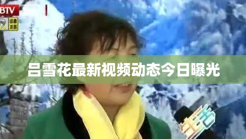 吕雪花最新视频动态今日曝光