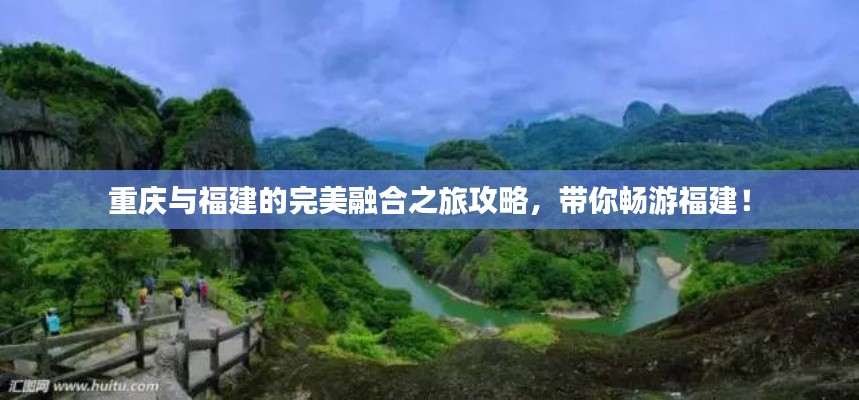 重庆与福建的完美融合之旅攻略，带你畅游福建！