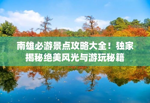 南雄必游景点攻略大全！独家揭秘绝美风光与游玩秘籍