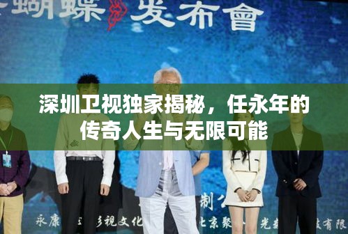 深圳卫视独家揭秘，任永年的传奇人生与无限可能